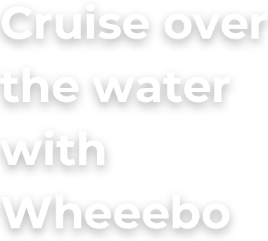 Cruise over the water with Wheeebo